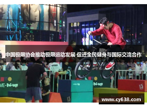 中国极限协会推动极限运动发展 促进全民健身与国际交流合作