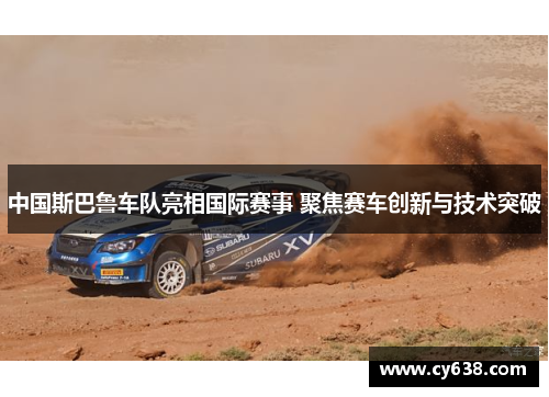 中国斯巴鲁车队亮相国际赛事 聚焦赛车创新与技术突破