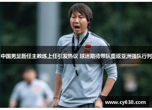 中国男足新任主教练上任引发热议 球迷期待带队重返亚洲强队行列