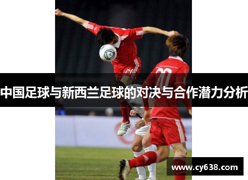 中国足球与新西兰足球的对决与合作潜力分析