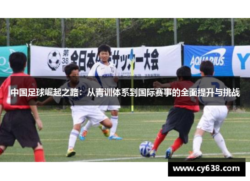 中国足球崛起之路：从青训体系到国际赛事的全面提升与挑战