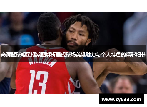 高清篮球明星框架图解析展现球场英雄魅力与个人特色的精彩细节