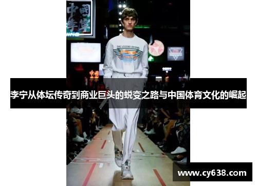 李宁从体坛传奇到商业巨头的蜕变之路与中国体育文化的崛起