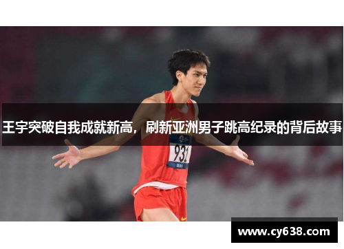 王宇突破自我成就新高，刷新亚洲男子跳高纪录的背后故事