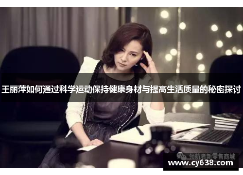 王丽萍如何通过科学运动保持健康身材与提高生活质量的秘密探讨
