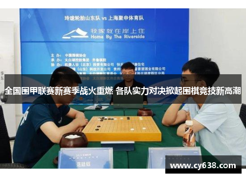 全国围甲联赛新赛季战火重燃 各队实力对决掀起围棋竞技新高潮